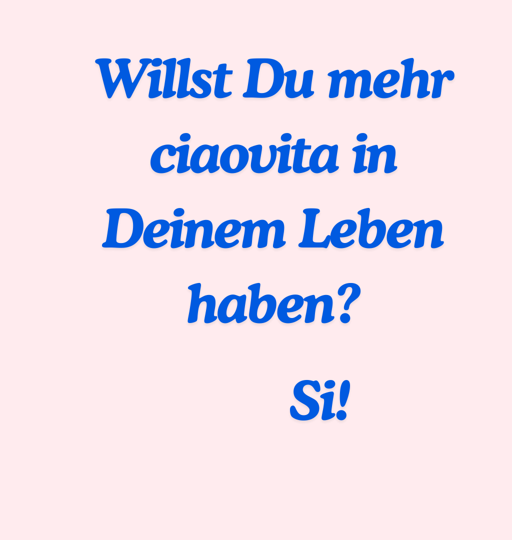 Willst Du mehr ciaovita in Deinem Leben haben?
Si!!!!