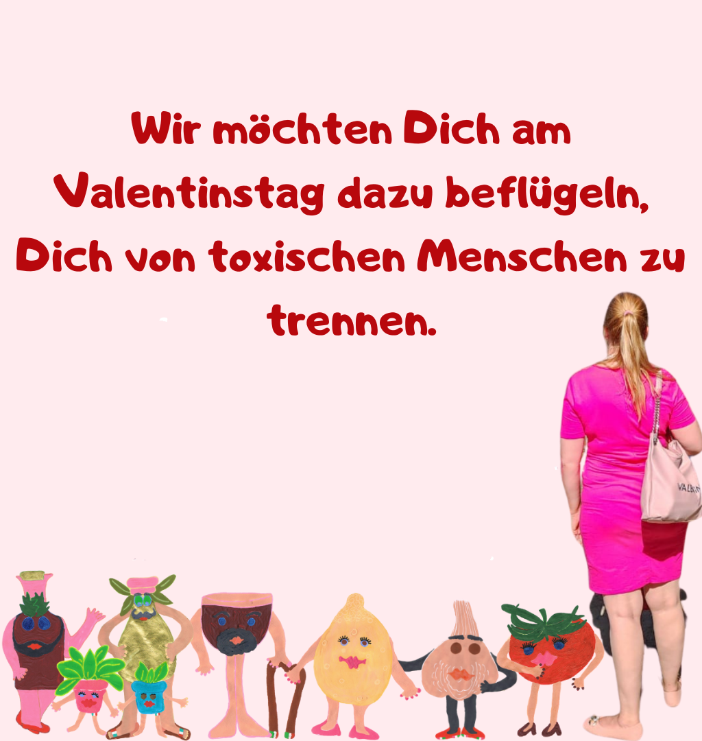 Wir möchten Dich am Valentinstag dazu beflügeln, Dich von toxischen Menschen zu trennen.