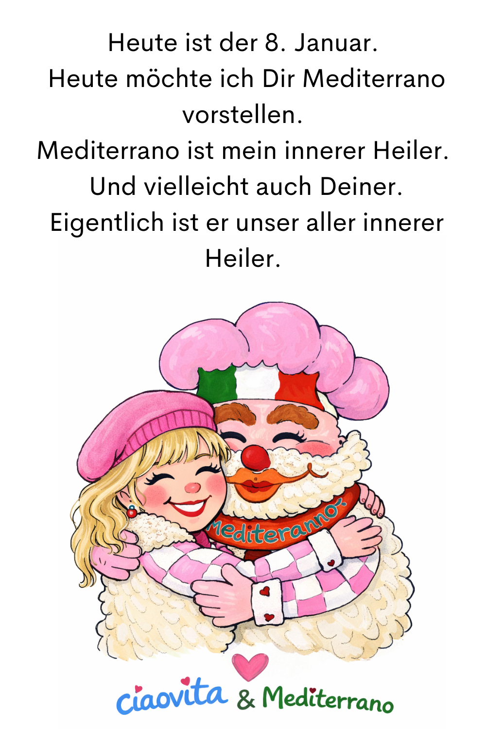 Heute ist der 8. Januar.
 Heute möchte ich Dir Mediterrano vorstellen.
Mediterrano ist mein innerer Heiler.
die ciaovita Steffi und ihr ciaovita Medirerrano.
 Und vielleicht auch Deiner.
 Eigentlich ist er unser aller innerer Heiler.
