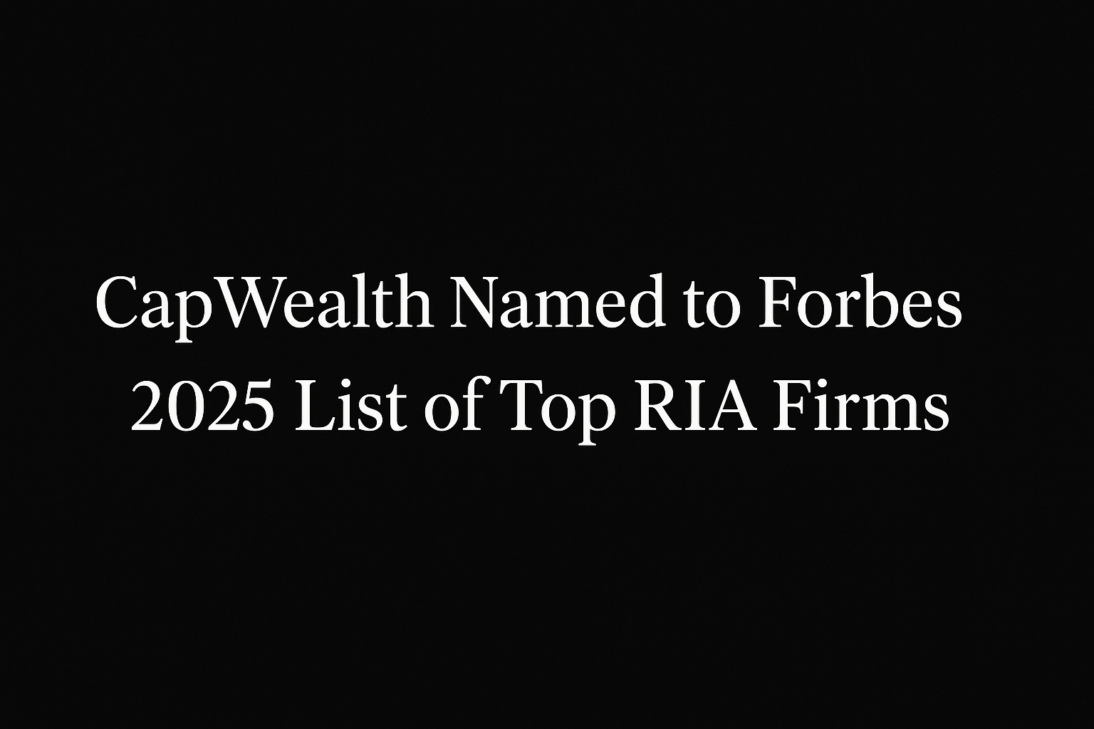 CapWealth Named to Forbes 2025 America's Top RIA Firms