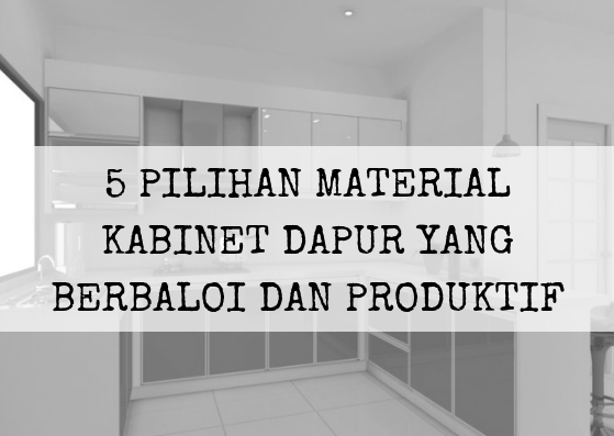 5 Pilihan Material Kabinet Dapur Yang Berbaloi Dan Produktif