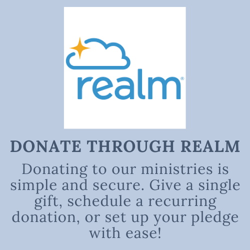 Donate Through Realm, Donating to our ministries is simple and secure. Give a single gift, Schedule a recurring donation or set up your pledge with ease | Done a través de Realm, de una manera simple y segura.  Puede hacer su donación repetitiva o hacer una promesa financiera de manera simple