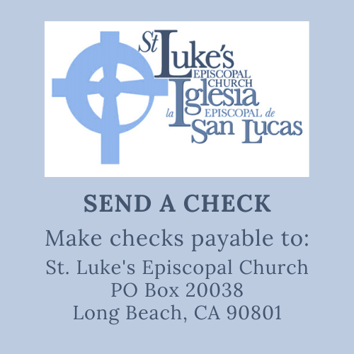 Send a Check. Make checks payable to St Luke’s Episcopal Church, PO Box 20038, Long Beach, CA 90801 | Envíe un cheque a nombre de St. Luke’s Episcopal Church, PO Box 20038, Long Beach, CA 90801