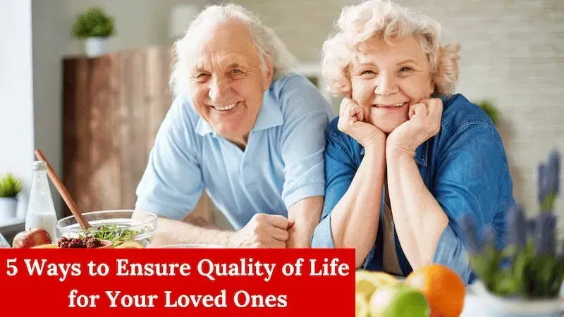 5 Ways to Ensure Quality of Life for Your Loved Ones