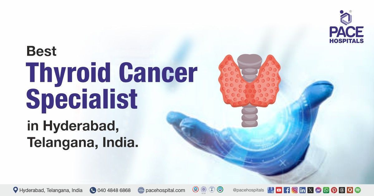 Thyroid cancer doctors and Thyroid cancer Specialist for Thyroid cancer treatment at PACE Hospitals