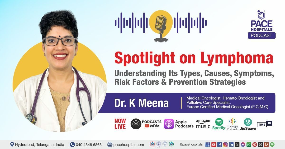PACE Hospitals Podcast with Dr K Meena on lymphoma Types, Causes, Symptoms & Treatment