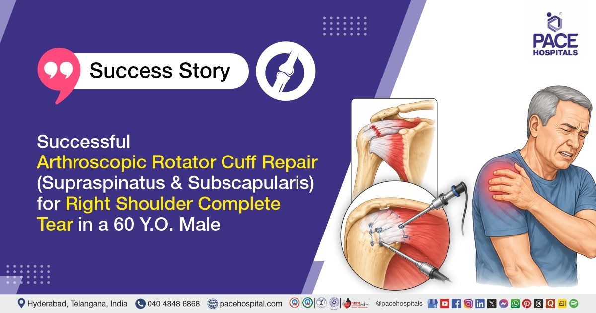 Successful Arthroscopic Rotator Cuff Repair done for Complete Right Shoulder Tear at PACE Hospitals