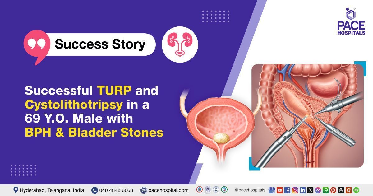 Successful TURP procedure for BPH and bladder stone treatment at PACE Hospitals, Hyderabad