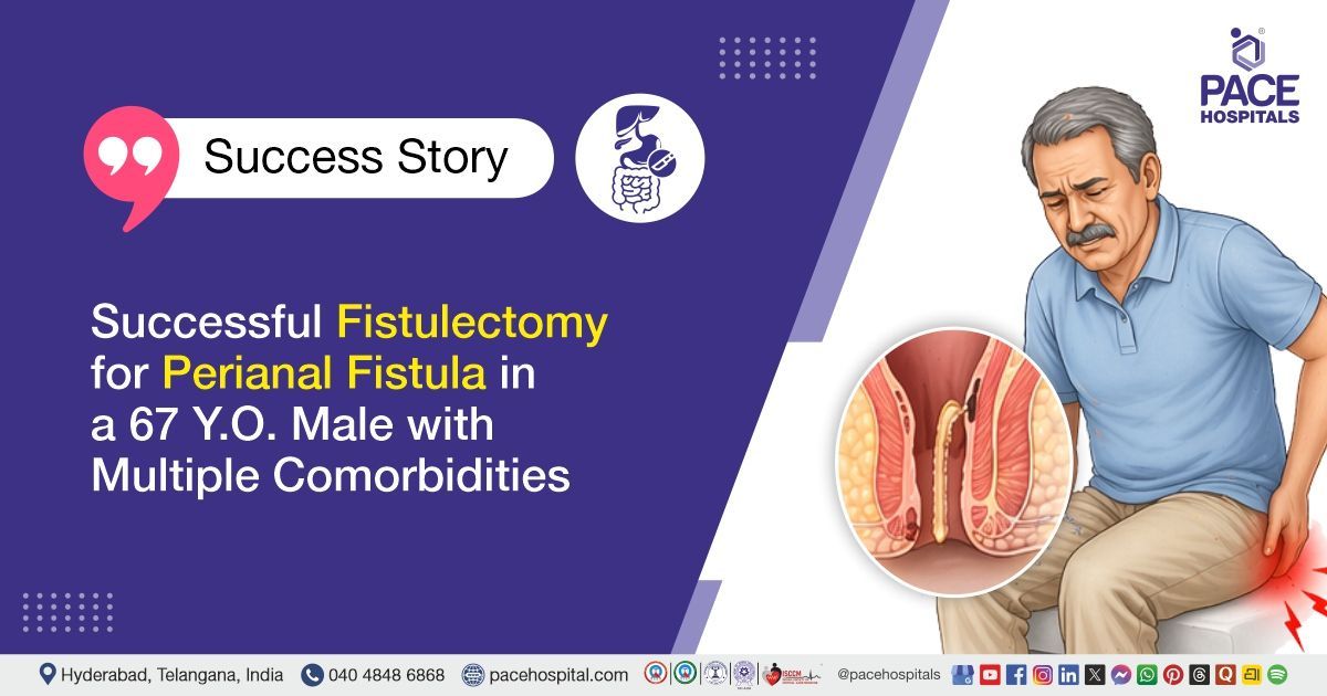Successful fistulectomy for perianal fistula (anal fistula) in a 67-year-old male at PACE Hospitals