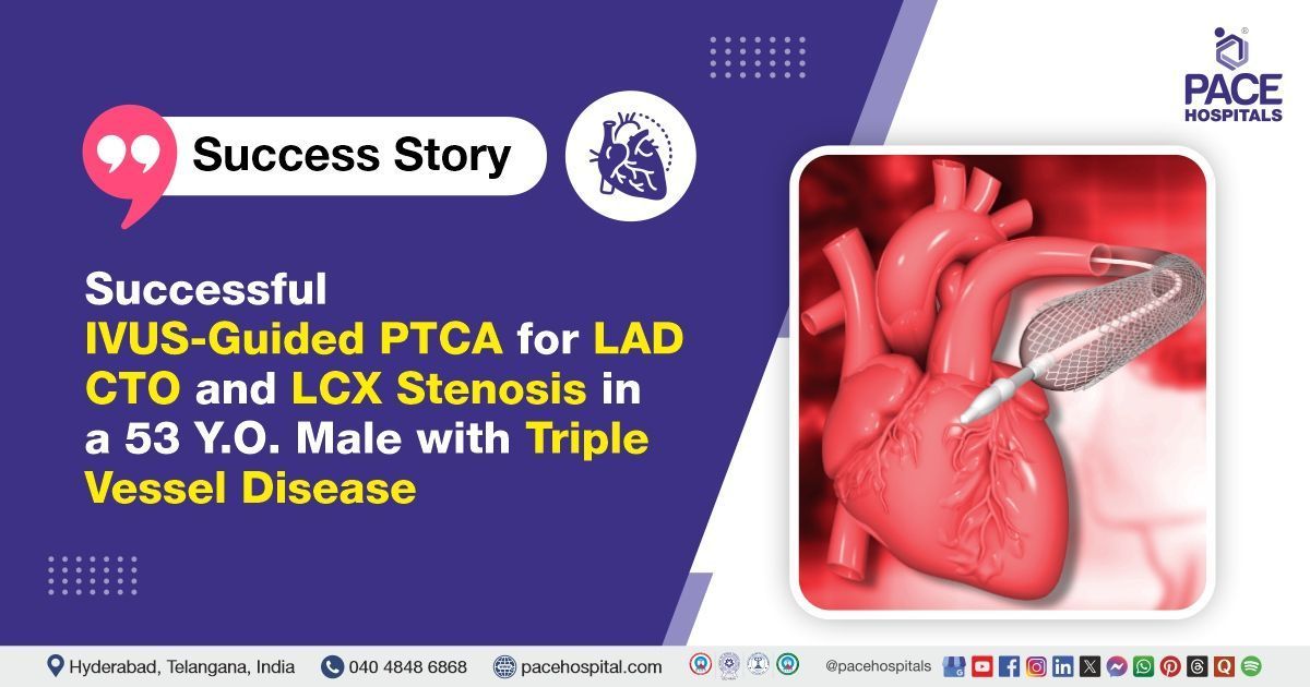 Successful PTCA done for triple vessel coronary artery disease treatment at PACE Hospitals