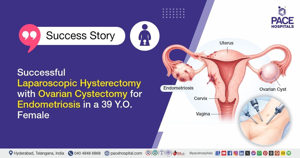 Successful Lap Hysterectomy & Ovarian Cystectomy for Endometriosis Treatment at PACE Hospitals