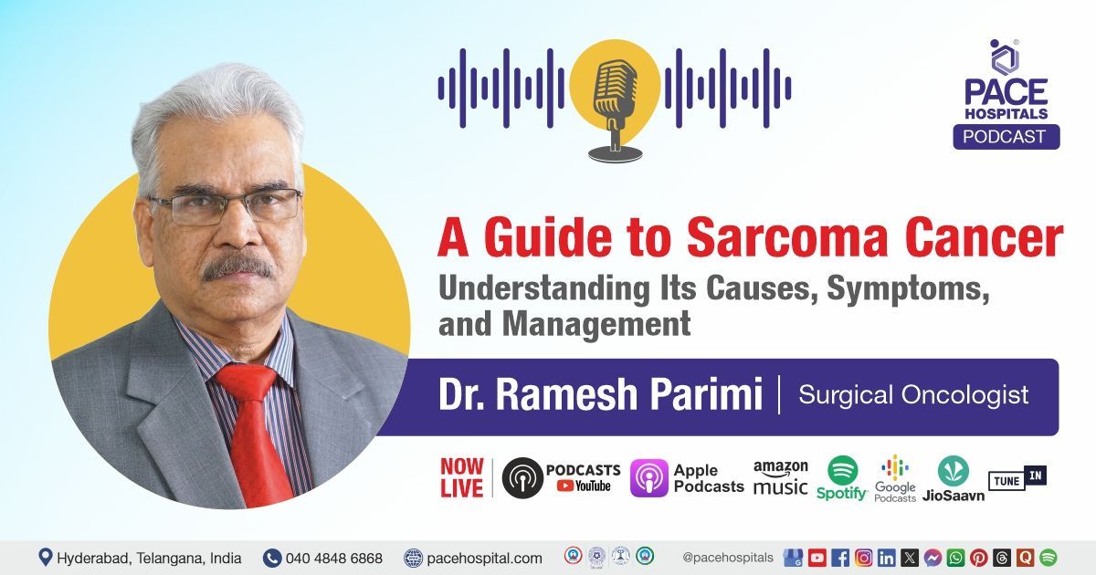 Sarcoma Cancer Podcast with Dr. Ramesh Parimi from PACE Hospitals, Hyderabad.