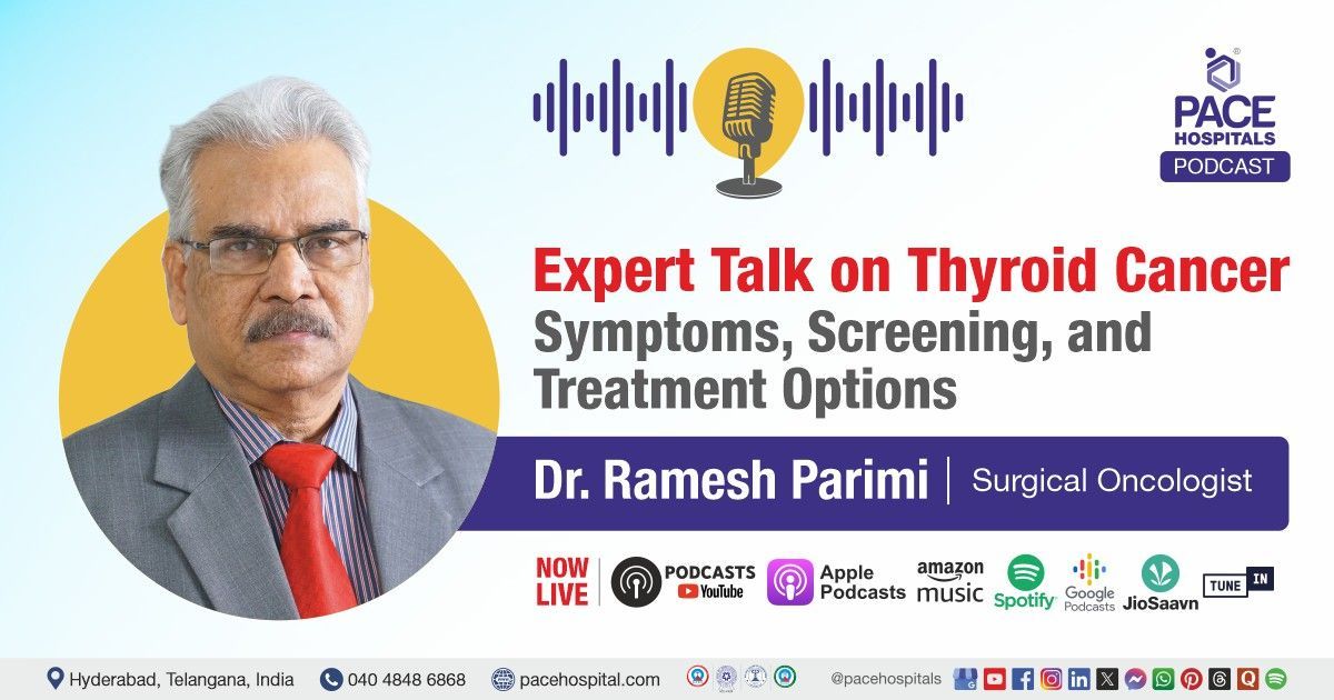 Podcast on thyroid cancer, symptoms & treatment by Dr. Ramesh Parimi from PACE Hospitals
