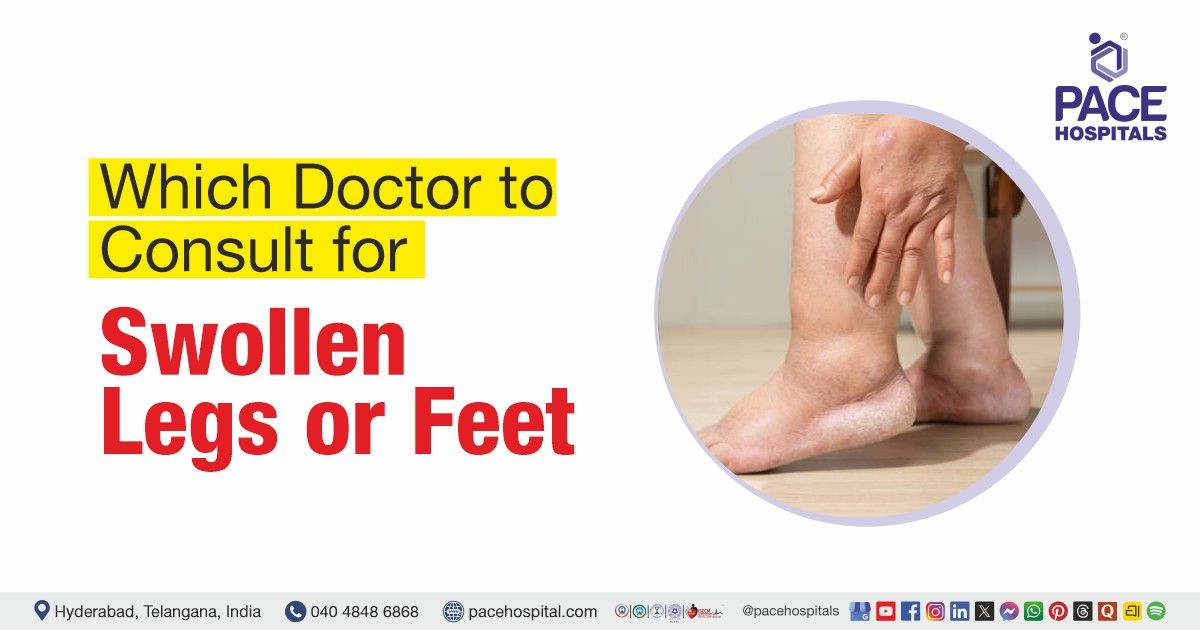 Which Doctor to Consult for Swollen Legs or Feet | Swollen legs doctor | Swollen feet specialist