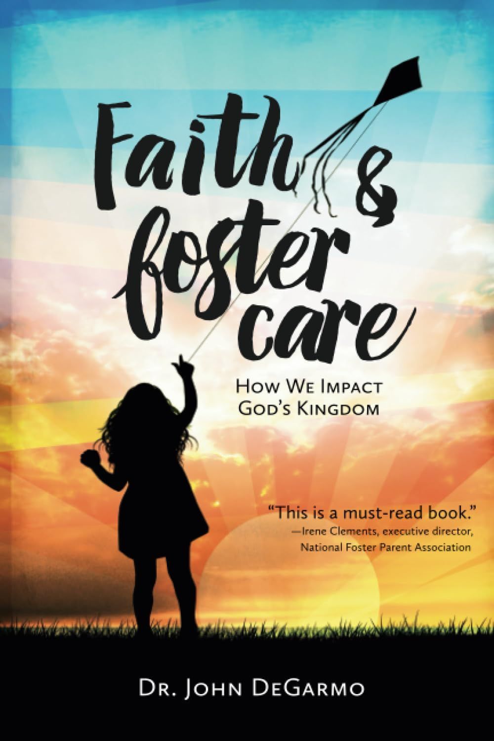 Faith and foster care : how we impact god 's kingdom by dr. john degarmo