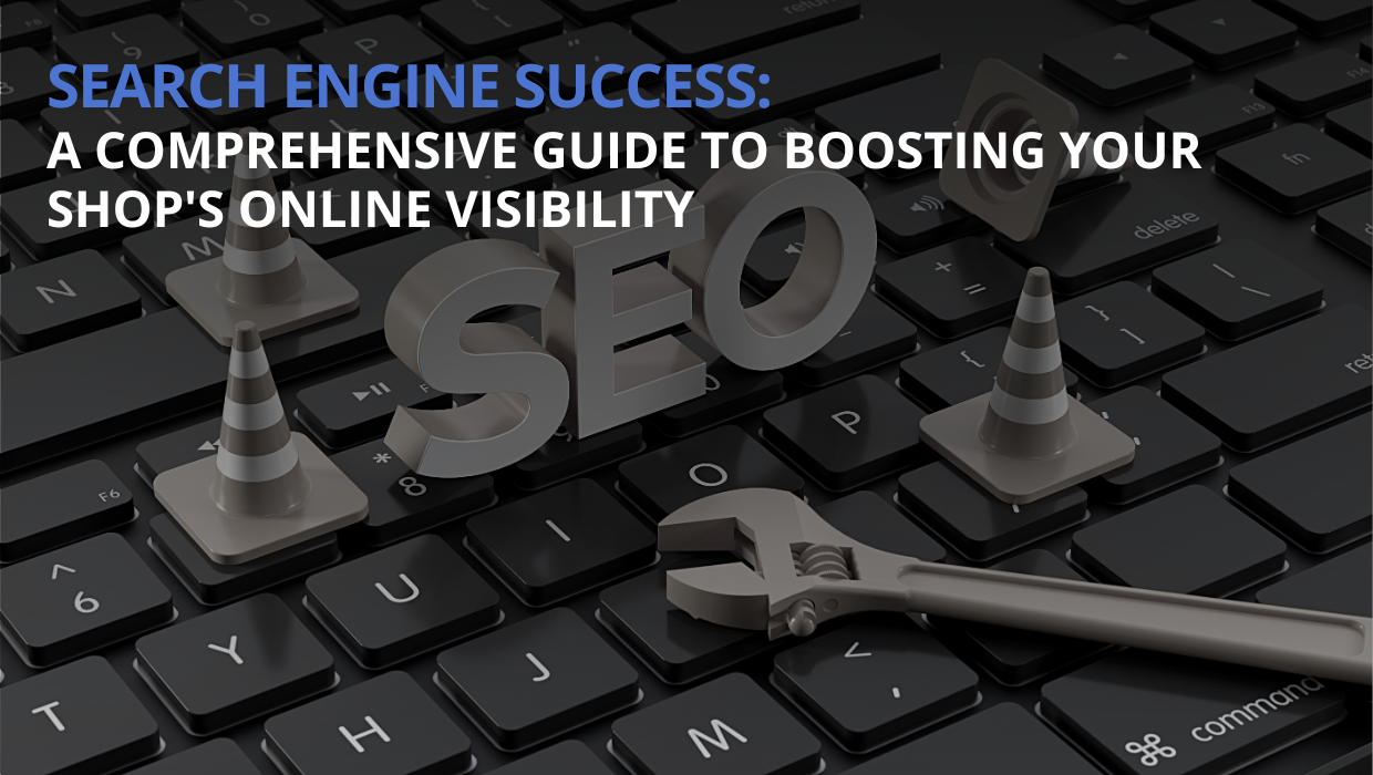 Search Engine Success: A Comprehensive Guide to Boosting Your Shop's Online Visibility