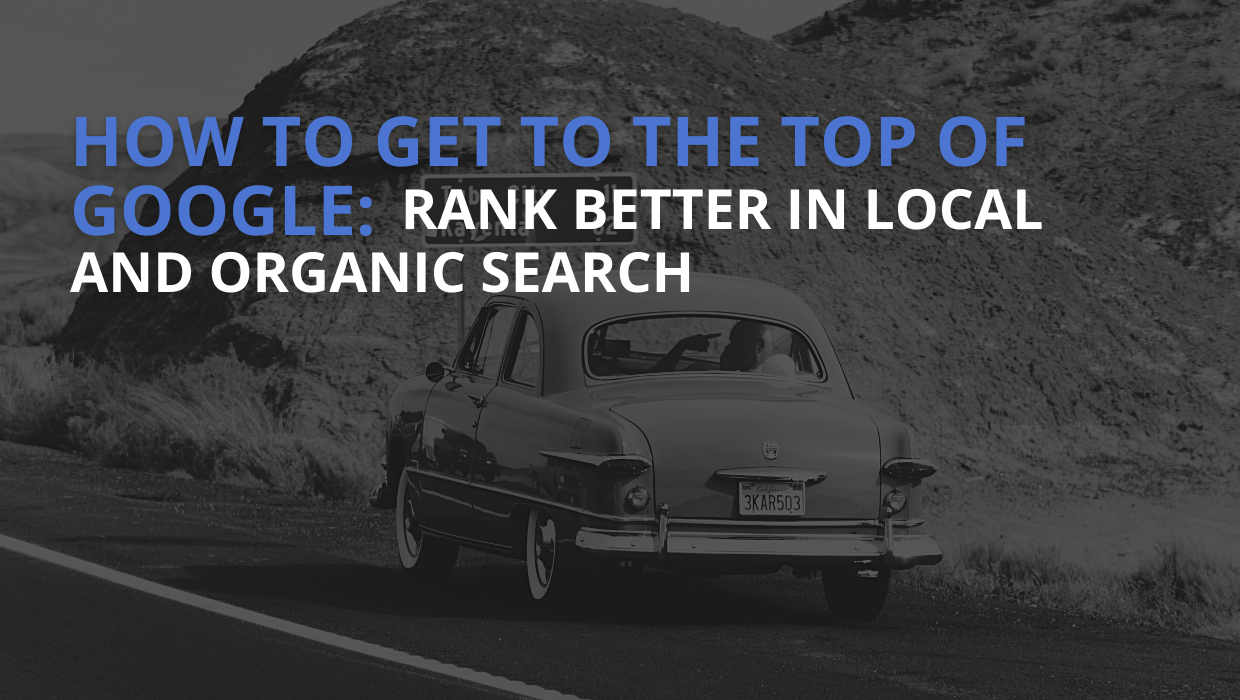 How To Get To The Top Of Google: Rank Better In Local And Organic Search