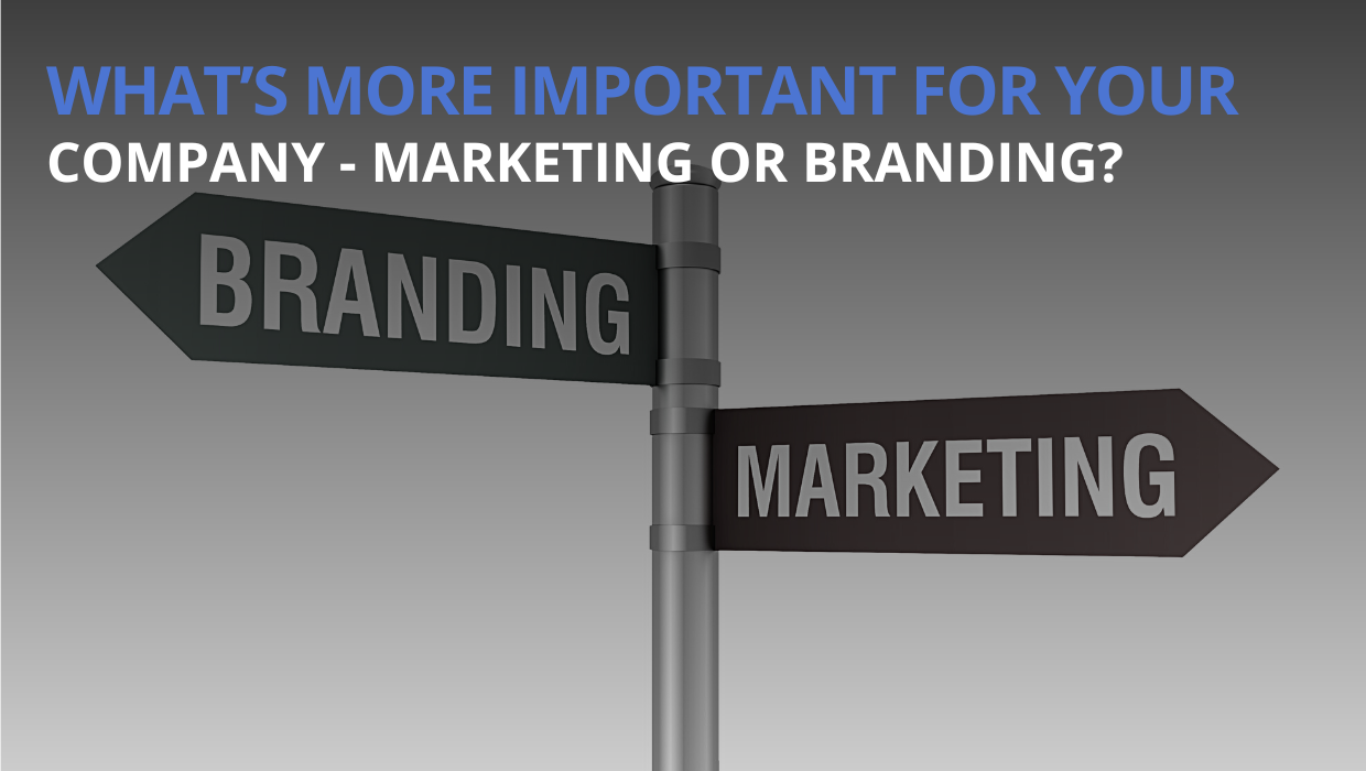 What’s More Important For Your Company - Marketing Or Branding?
