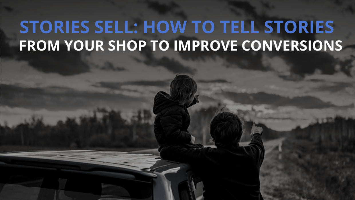 Stories Sell. How To Tell Stories From Your Shop To Improve Conversions