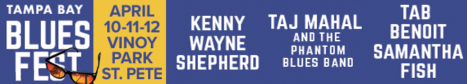 Tampa Bay Blues Fest: April 10-12 at Vinoy Park, St. Pete. Featuring Kenny Wayne Shepherd, Taj Mahal, Tab Benoit, and Samantha Fish.