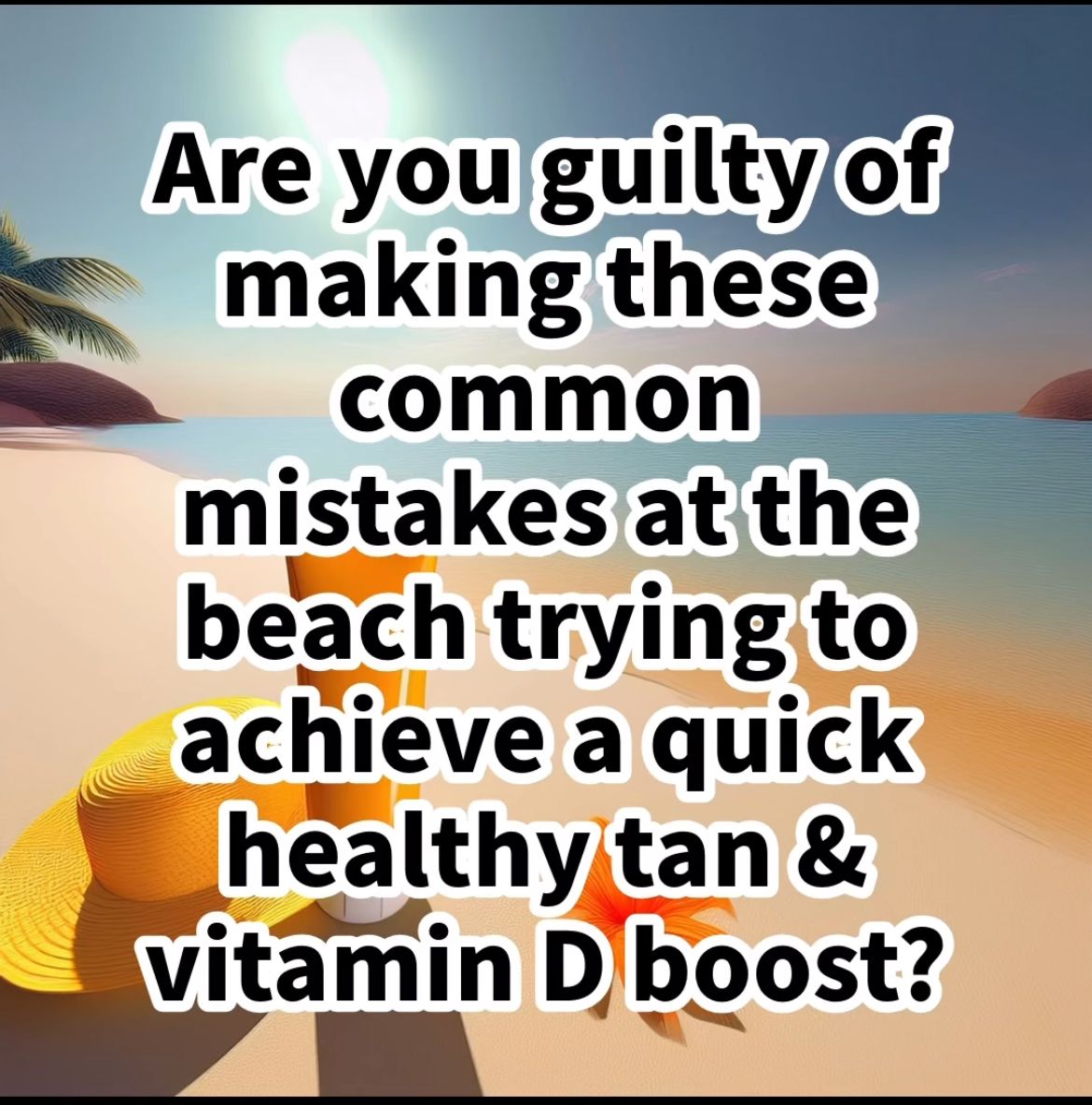 Are you guilty of making these common mistakes at the beach trying to achieve a quick healthy tan & vitamin D boost?