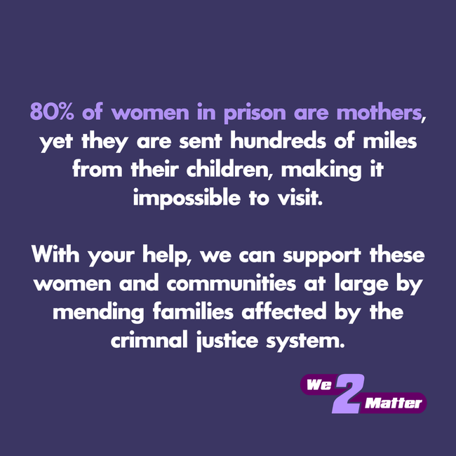 80 % of women in prison are mothers yet they are sent hundreds of miles from their children making it impossible to visit