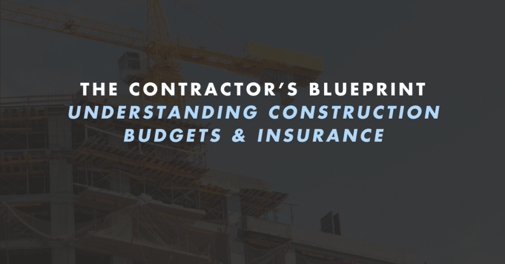Construction Budgets & Insurance: A Contractor’s Guide to Getting Covered