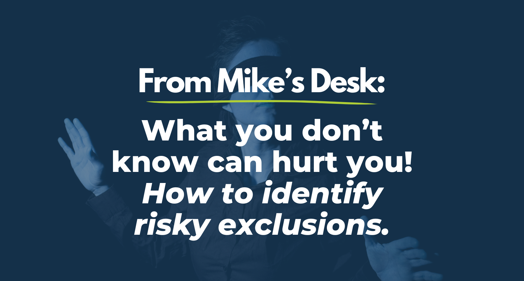 From Mike’s Desk: What you don’t know can hurt you! How to identify risky exclusions.