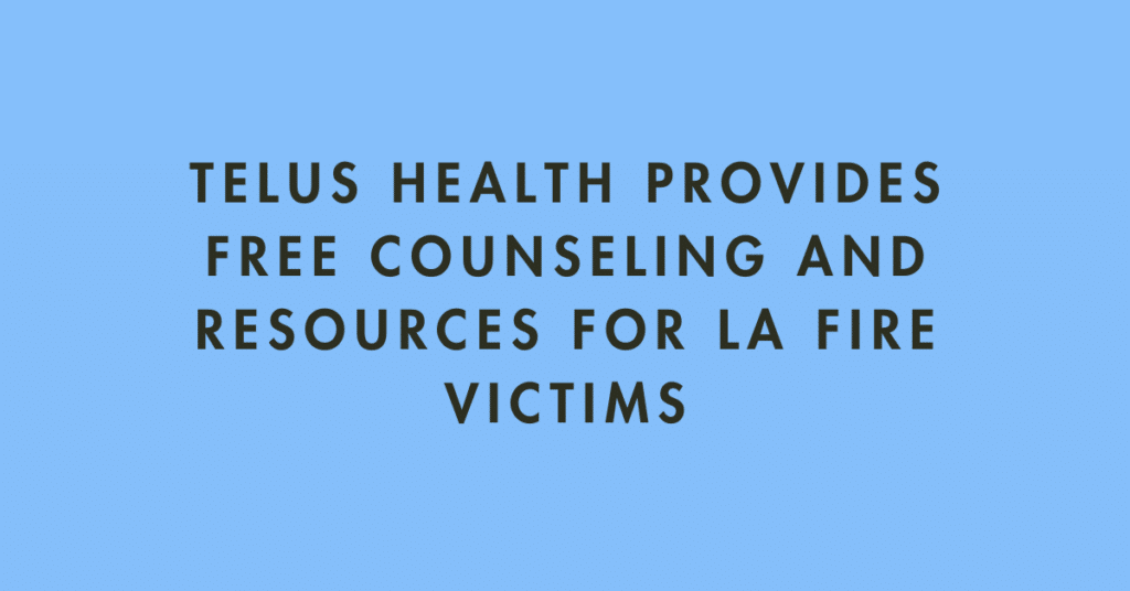 Support for Those Affected by the Los Angeles Fires: Free Services from TELUS Health