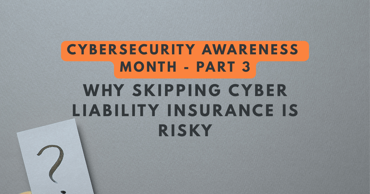 Cybersecurity Awareness Month Part 3 graphic with text: Why Skipping Cyber Liability Insurance Is Risky. Gray background with a card showing a large question mark in the lower left corner.