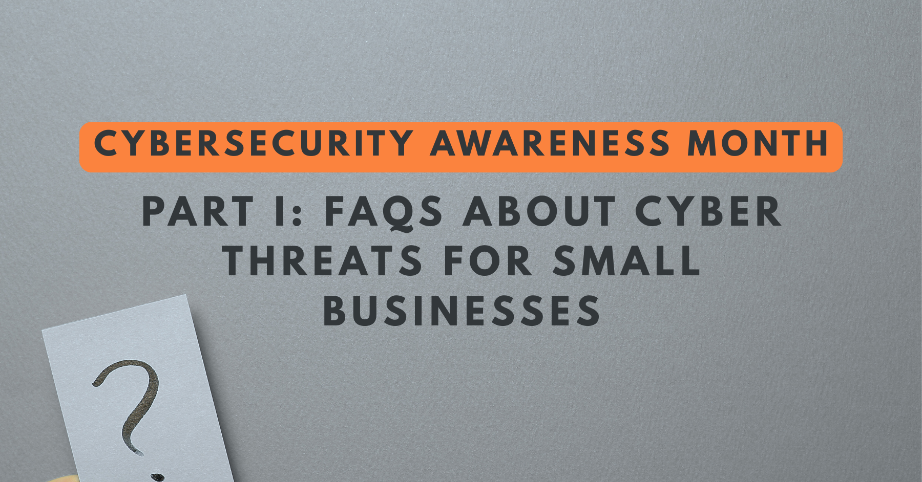 Cybersecurity Awareness Month graphic with text: Part I FAQs about cyber threats for small business