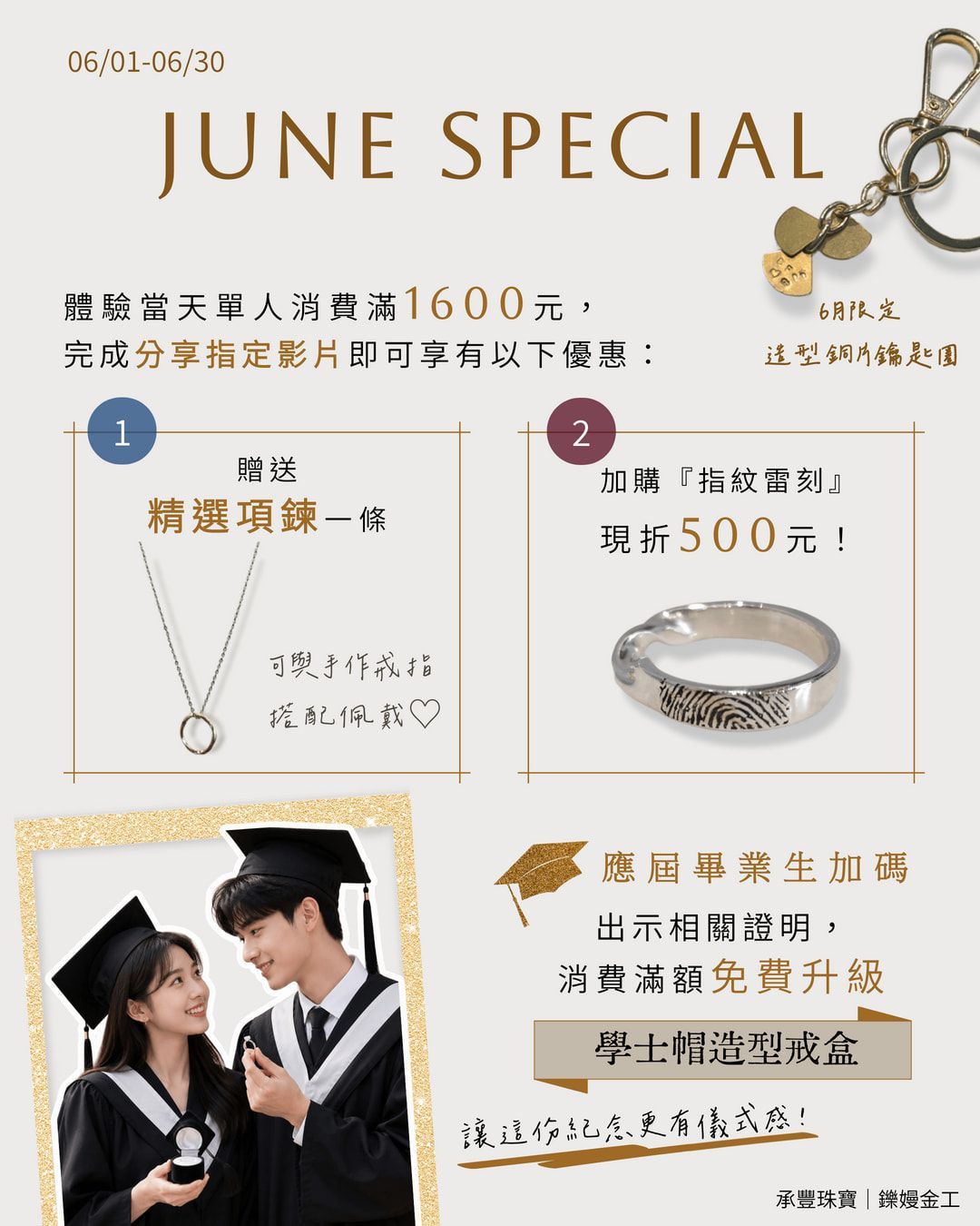 ✨【 ???? ???????｜6月限定活動】✨
一起留下屬於六月的紀念?
06/01－06/30 活動期間，體驗當天完成分享指定影片，即可享有：
❣️免費獲得 《精選項鍊》一條（可搭配手作戒指一起佩戴 ?）
❣️加購「指紋雷刻」現折 500 元
把專屬印記刻進飾品裡，更有紀念價值 ˖ ࣪⊹
（單人消費需滿$1600元。數量有限，送完為止.ᐟ）
? 應屆畢業生限定加碼
出示相關證明並消費滿額
即可免費升級《學士帽造型戒盒》
（數量有限，送完為止.ᐟ）
