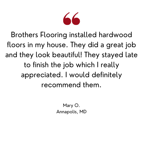 Testimonial from Mary O. in Annapolis, MD, praising Brothers Flooring for installing hardwood floors.