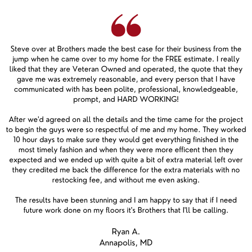 Testimonial about Brothers flooring company, from Ryan A. in Annapolis, MD, praising their work and professionalism.