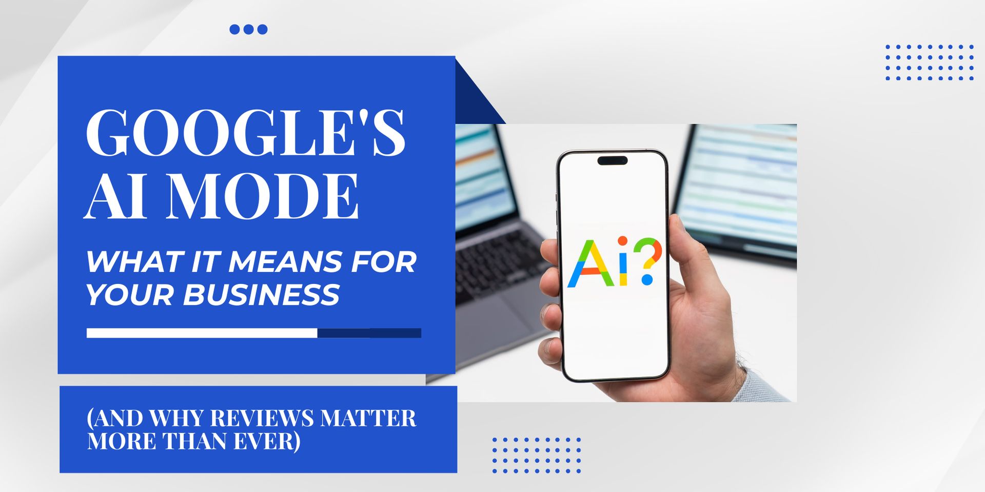 Google's AI Mode: What It Means for Your Business (And Why Reviews Matter More Than Ever)