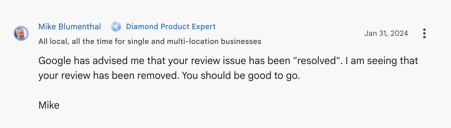 A forum post by Mike Blumenthal stating that Google resolved a review issue and the review has been removed.