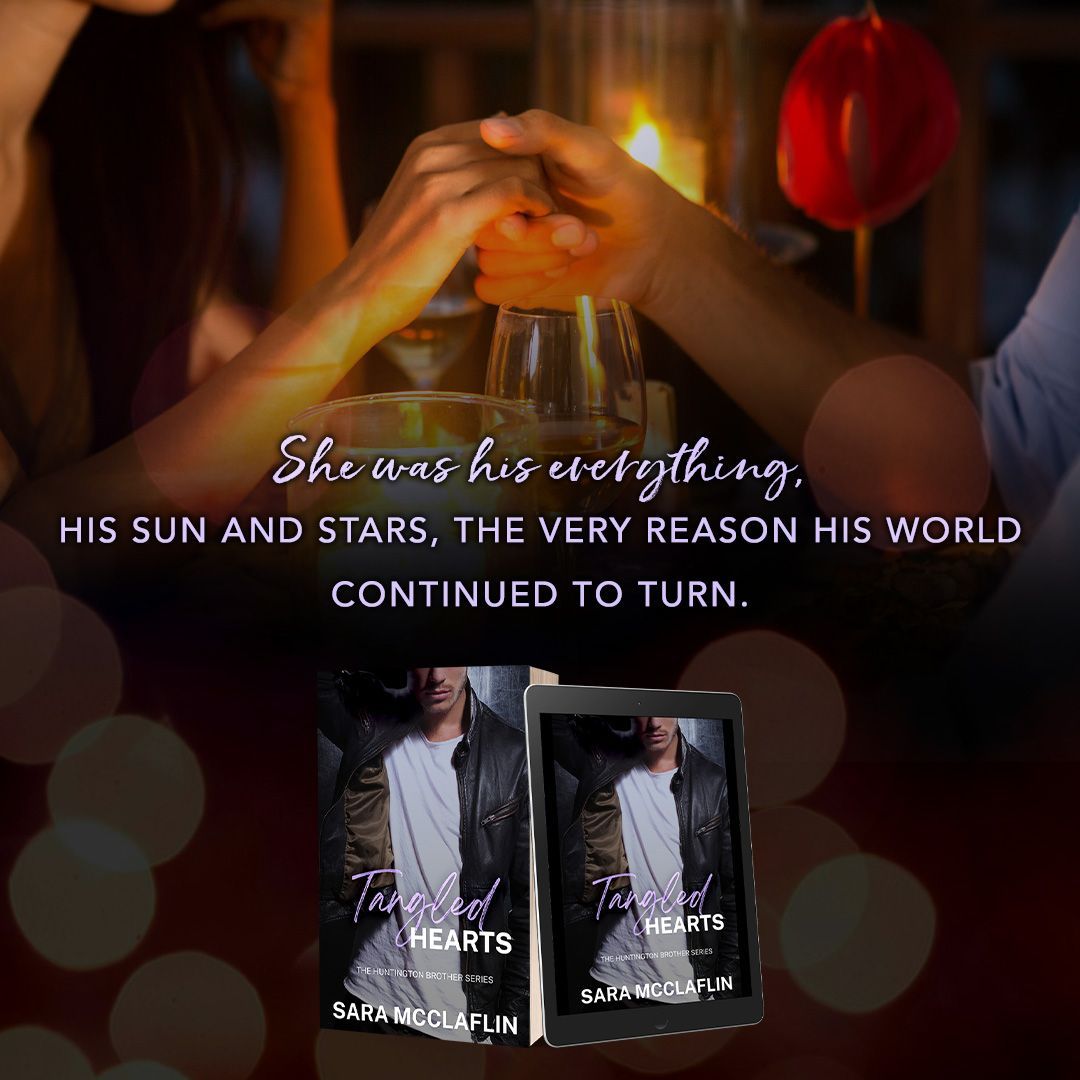 She was his everything , his sun and stars , the very reason his world continued to turn. Tangled Hearts by Sara McClaflin.