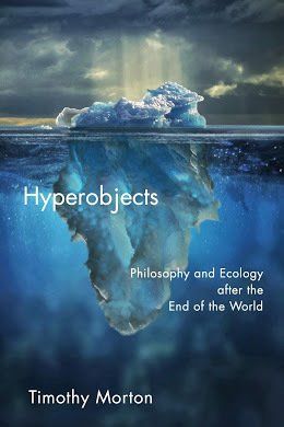 Hyperobjects; Philosophy and Ecology after the End of the World by Timothy Morton