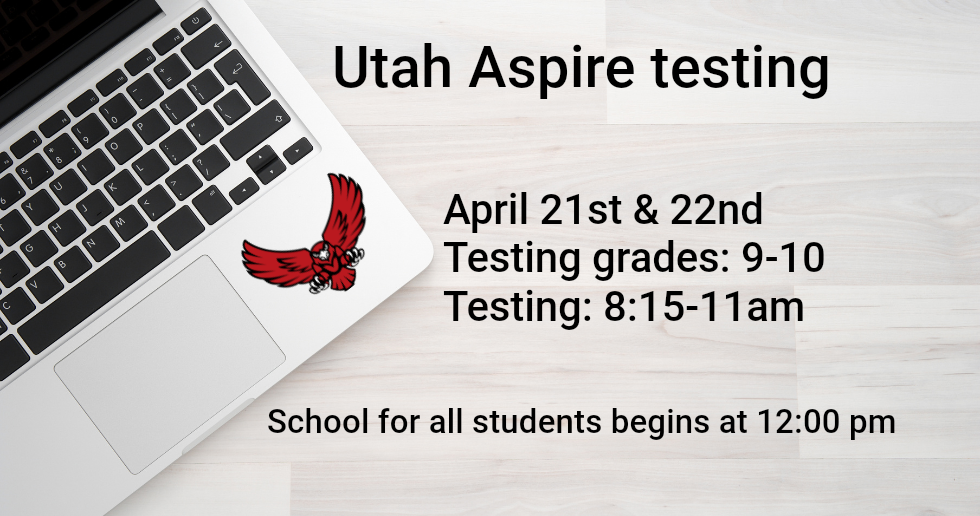 Announcement for Utah Aspire testing on April 21-22 for grades 9-10 from 8:15-11am; all school begins at 12:00 pm.