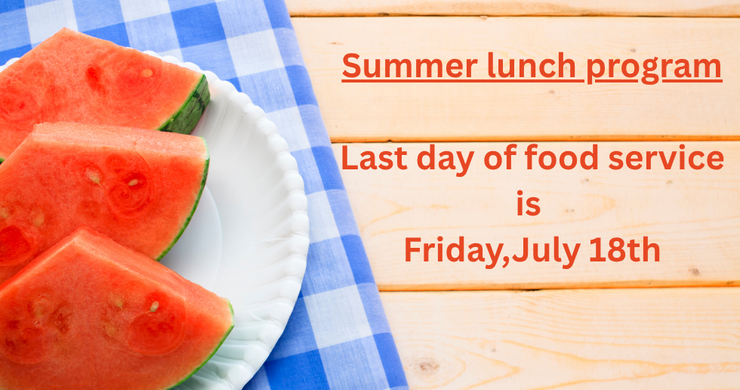 Summer lunch program 
Last day of food service is Friday, July 18th