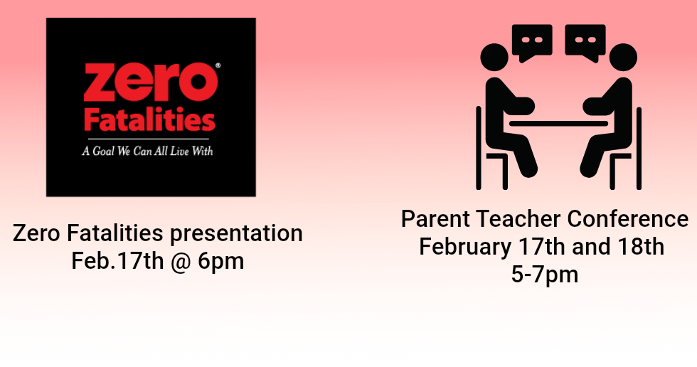 Zero Fatalities presentation at 6pm on Feb. 17th. Parent Teacher Conference on Feb. 17th & 18th, 5-7pm.