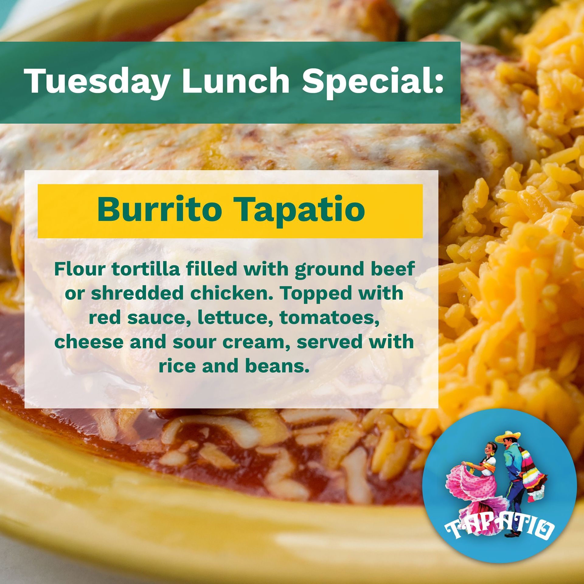Tuesday lunch special: Burrito Tapatio with ground beef or chicken, topped with red sauce, served with rice and beans.