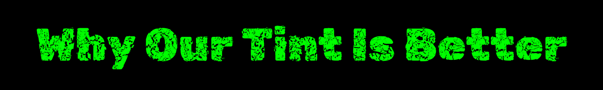 Green neon-style text reading “Why Our Tint Is Better” on a black background