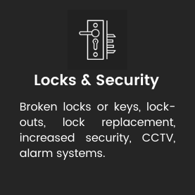 Broken locks or keys, lock-out's, lock replacement, increased security, CCTV, alarm systems