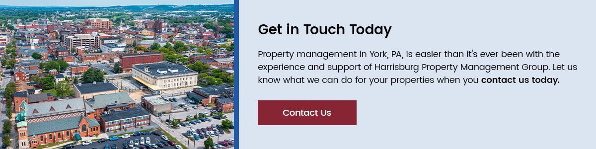 Get in Touch Today. Property management in York, PA, is easier than it's ever been with the experience and support of Harrisburg Property Management Group. Let us know what we can do for your properties when you contact us today.