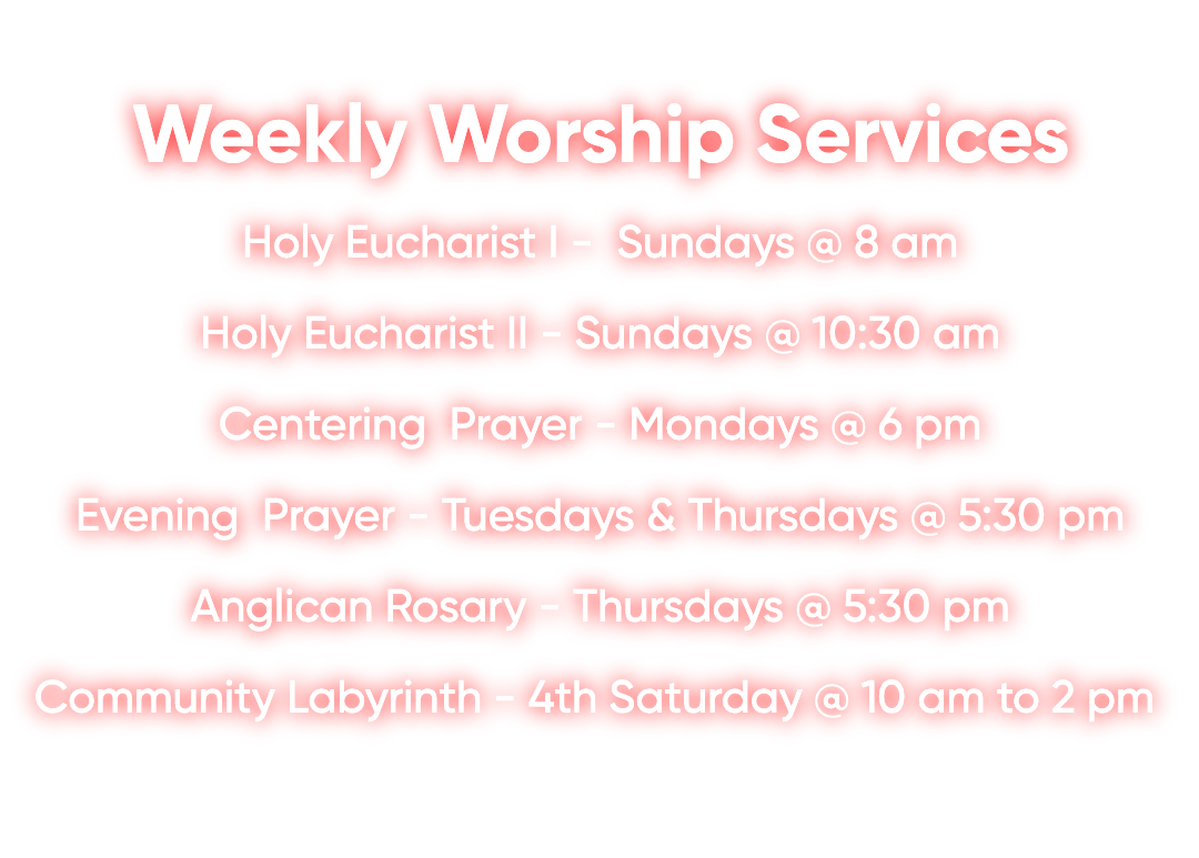 Weekly worship services schedule.  Includes times for Holy Eucharist, Centering Prayer, Evening Prayer, and Community Labyrinth.