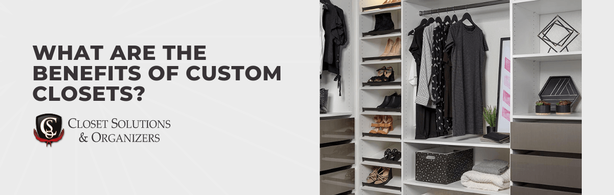 What Are The Benefits of Investing in Custom Closets?