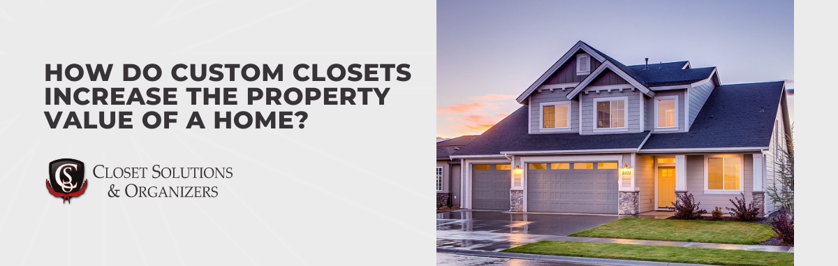 How Do Custom Closets Increase The Property Value of a Home?