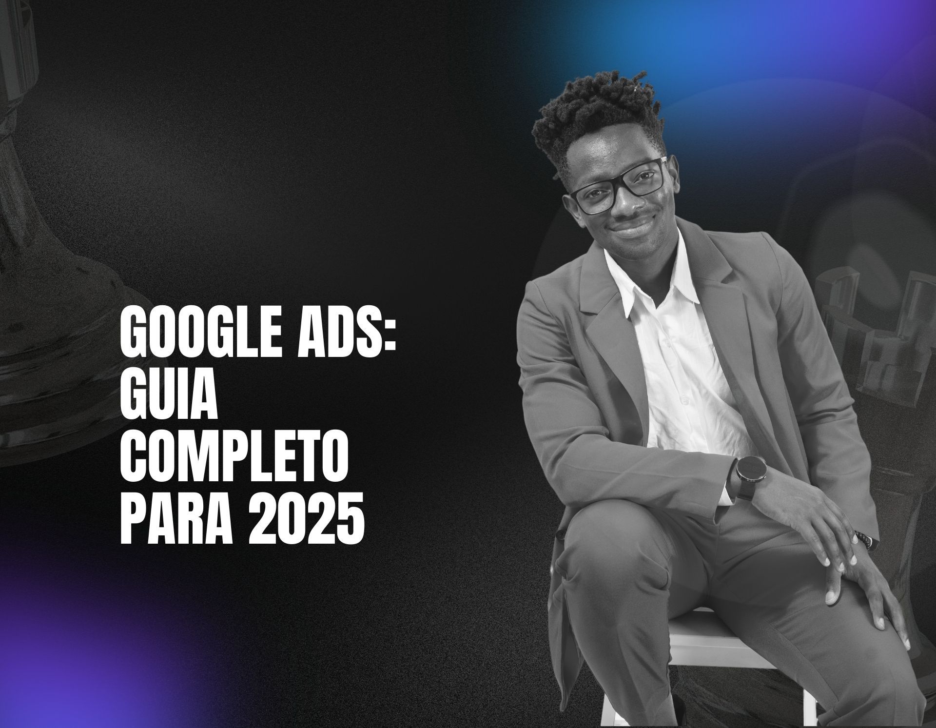 Google Ads: Guia Completo para 2025