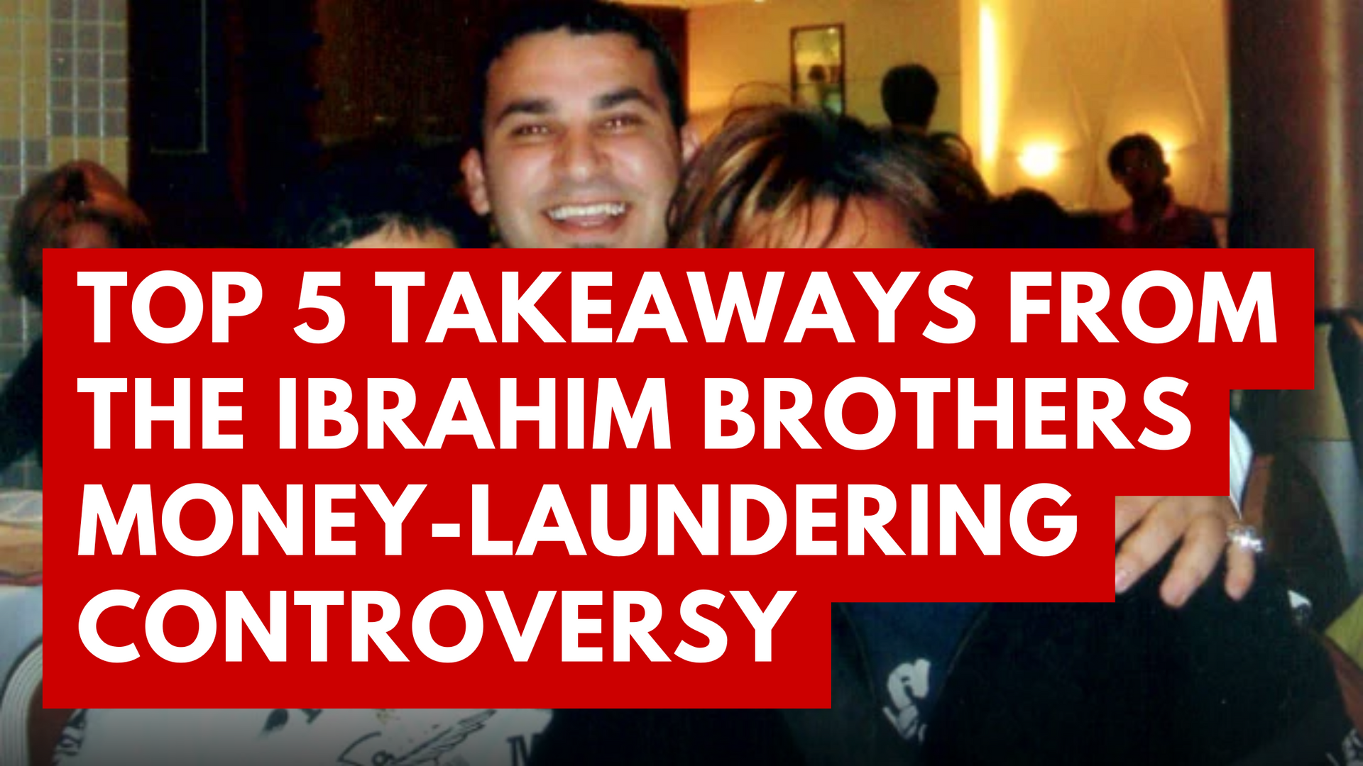 Top 5 takeaways from the ibrahim brothers money laundering controversy